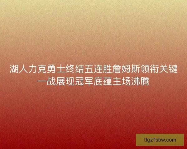 湖人力克勇士终结五连胜詹姆斯领衔关键一战展现冠军底蕴主场沸腾