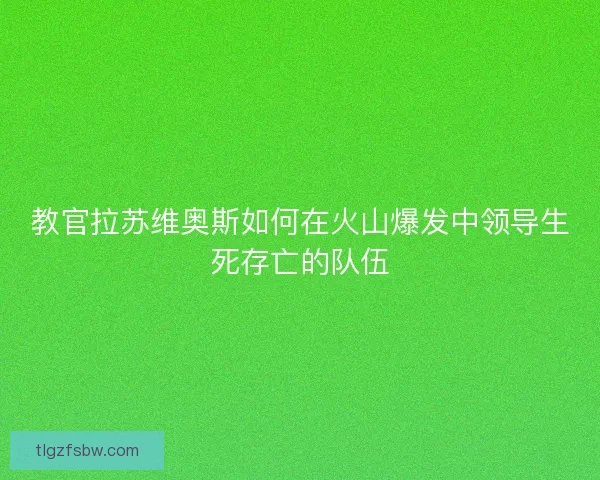 教官拉苏维奥斯如何在火山爆发中领导生死存亡的队伍