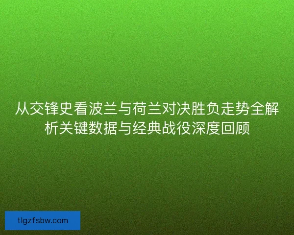 从交锋史看波兰与荷兰对决胜负走势全解析关键数据与经典战役深度回顾