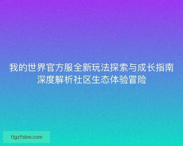 我的世界官方服全新玩法探索与成长指南深度解析社区生态体验冒险