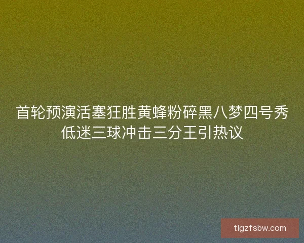 首轮预演活塞狂胜黄蜂粉碎黑八梦四号秀低迷三球冲击三分王引热议