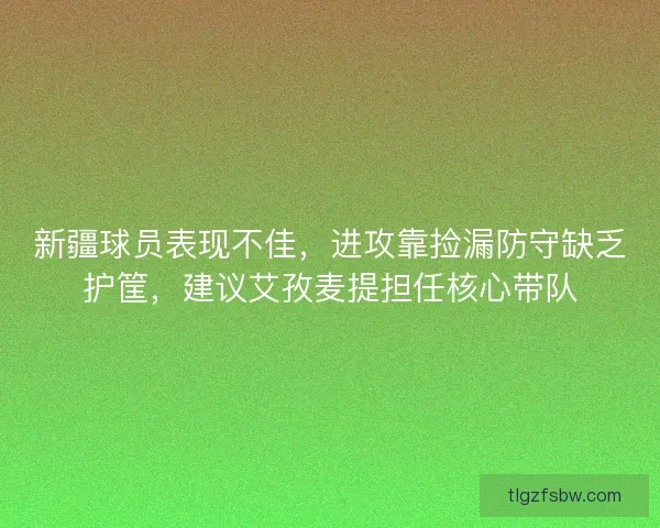新疆球员表现不佳，进攻靠捡漏防守缺乏护筐，建议艾孜麦提担任核心带队