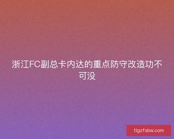 浙江FC副总卡内达的重点防守改造功不可没