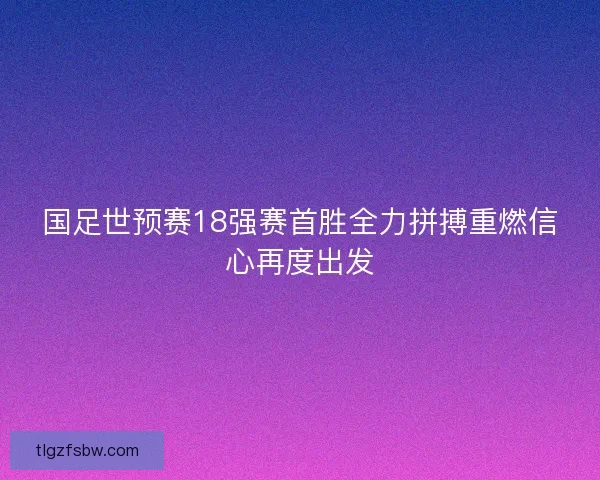 国足世预赛18强赛首胜全力拼搏重燃信心再度出发