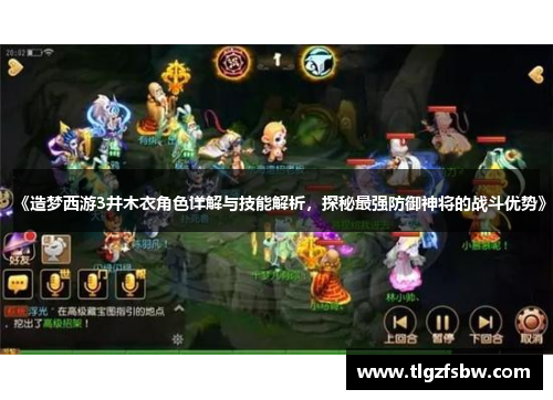 《造梦西游3井木衣角色详解与技能解析，探秘最强防御神将的战斗优势》