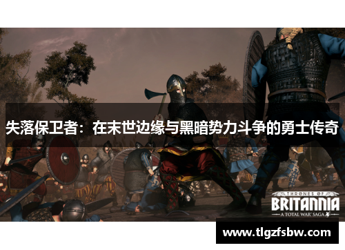 失落保卫者：在末世边缘与黑暗势力斗争的勇士传奇