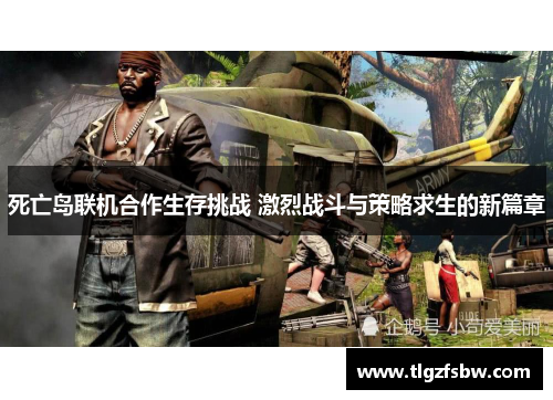 死亡岛联机合作生存挑战 激烈战斗与策略求生的新篇章